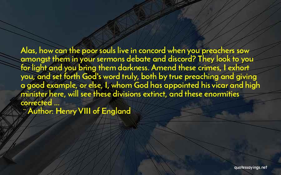 Henry VIII Of England Quotes: Alas, How Can The Poor Souls Live In Concord When You Preachers Sow Amongst Them In Your Sermons Debate And