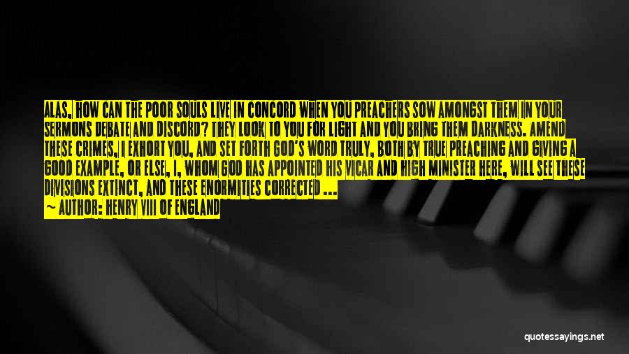 Henry VIII Of England Quotes: Alas, How Can The Poor Souls Live In Concord When You Preachers Sow Amongst Them In Your Sermons Debate And