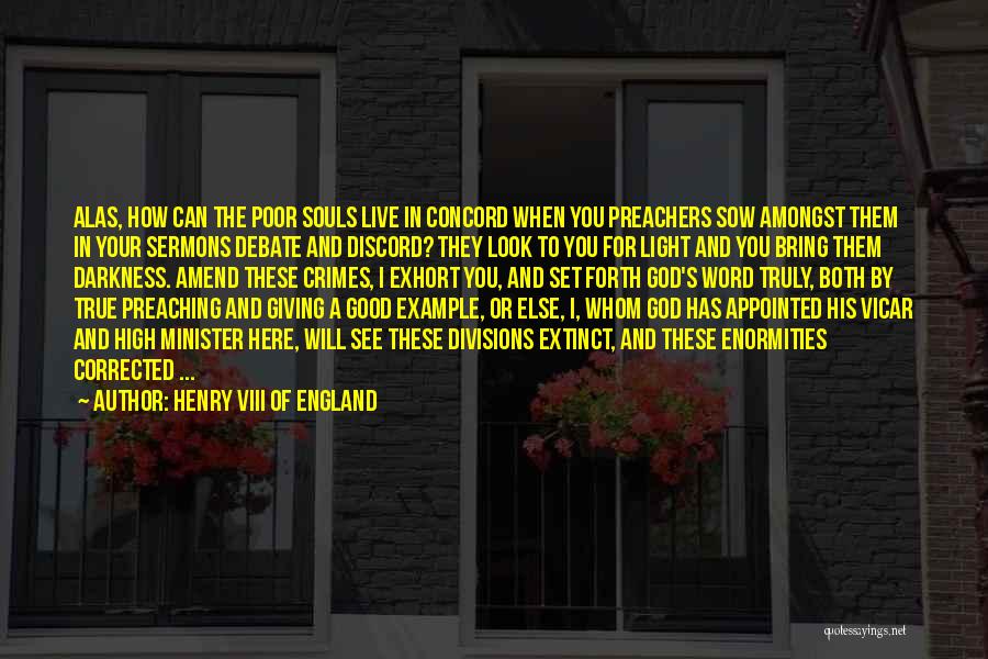 Henry VIII Of England Quotes: Alas, How Can The Poor Souls Live In Concord When You Preachers Sow Amongst Them In Your Sermons Debate And