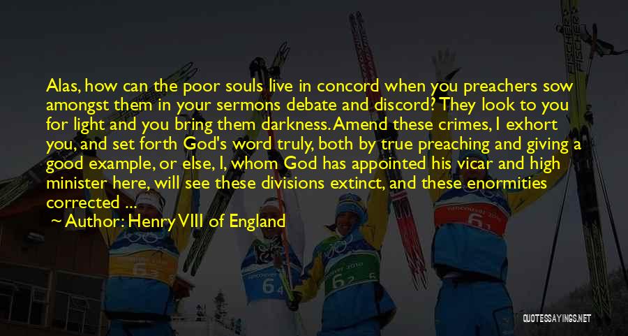 Henry VIII Of England Quotes: Alas, How Can The Poor Souls Live In Concord When You Preachers Sow Amongst Them In Your Sermons Debate And