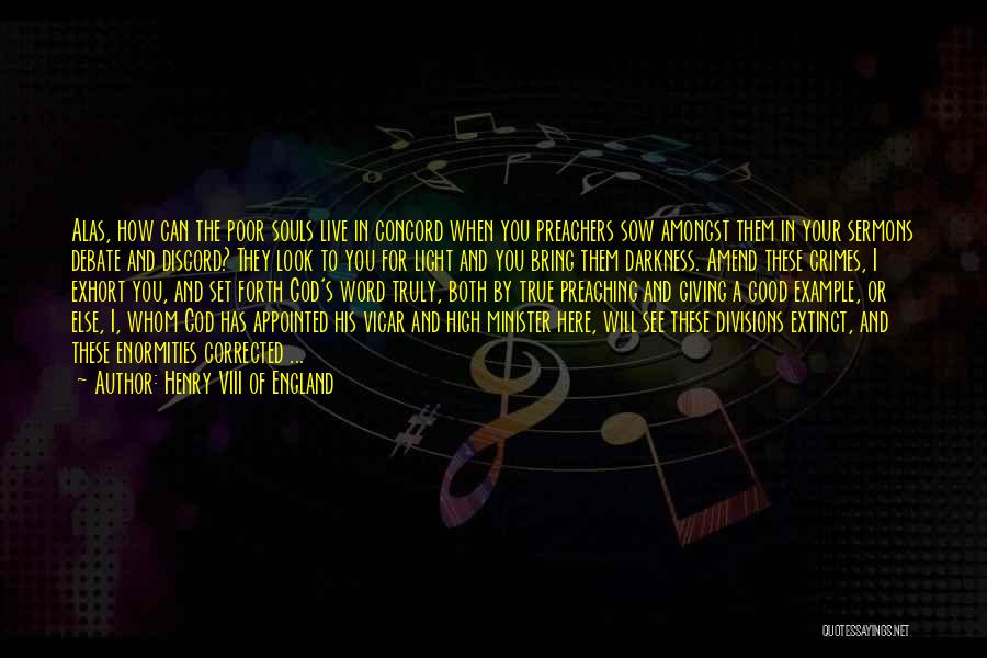 Henry VIII Of England Quotes: Alas, How Can The Poor Souls Live In Concord When You Preachers Sow Amongst Them In Your Sermons Debate And