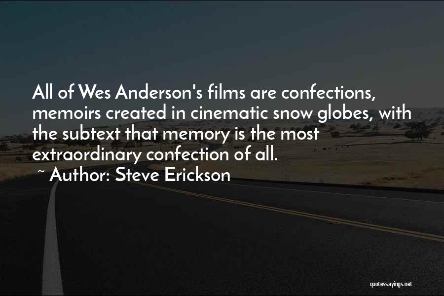 Steve Erickson Quotes: All Of Wes Anderson's Films Are Confections, Memoirs Created In Cinematic Snow Globes, With The Subtext That Memory Is The