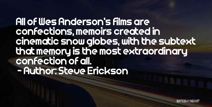 Steve Erickson Quotes: All Of Wes Anderson's Films Are Confections, Memoirs Created In Cinematic Snow Globes, With The Subtext That Memory Is The