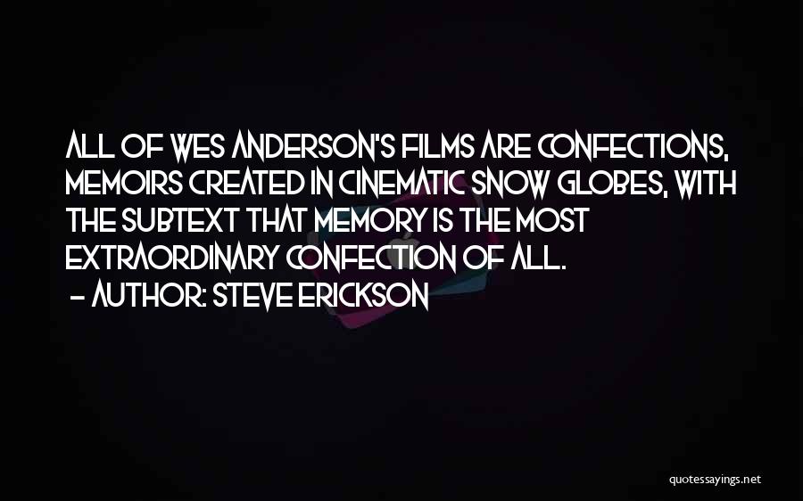 Steve Erickson Quotes: All Of Wes Anderson's Films Are Confections, Memoirs Created In Cinematic Snow Globes, With The Subtext That Memory Is The