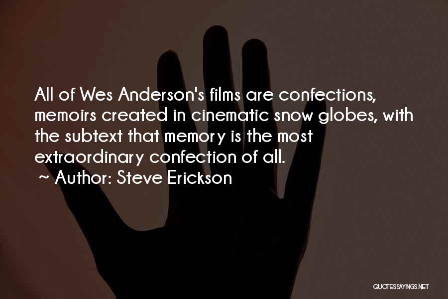Steve Erickson Quotes: All Of Wes Anderson's Films Are Confections, Memoirs Created In Cinematic Snow Globes, With The Subtext That Memory Is The