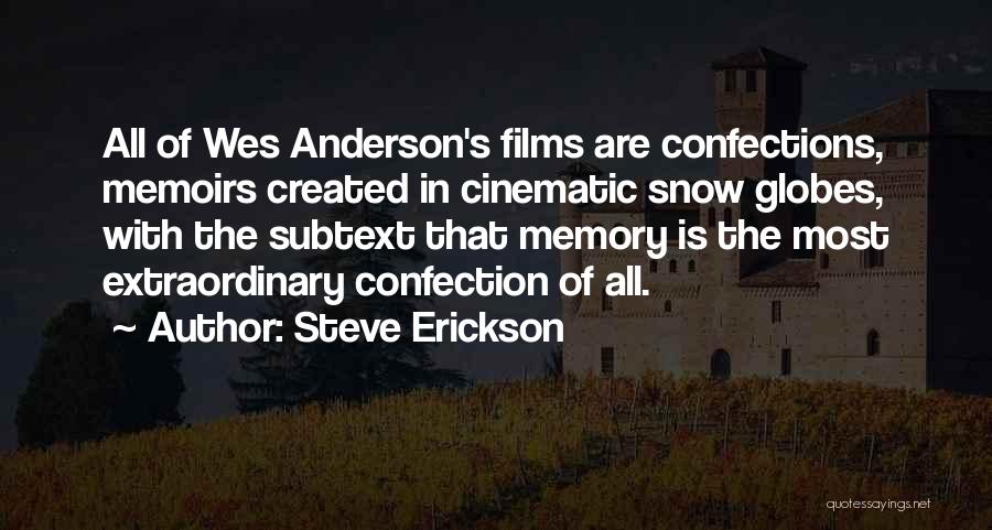 Steve Erickson Quotes: All Of Wes Anderson's Films Are Confections, Memoirs Created In Cinematic Snow Globes, With The Subtext That Memory Is The