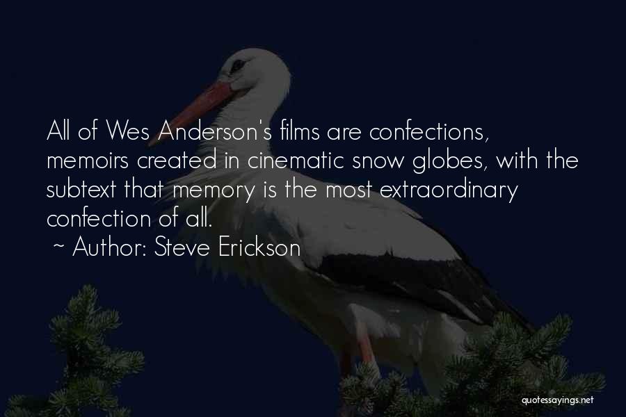 Steve Erickson Quotes: All Of Wes Anderson's Films Are Confections, Memoirs Created In Cinematic Snow Globes, With The Subtext That Memory Is The