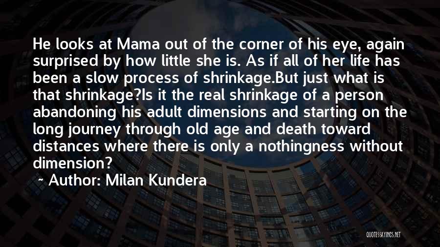 Milan Kundera Quotes: He Looks At Mama Out Of The Corner Of His Eye, Again Surprised By How Little She Is. As If