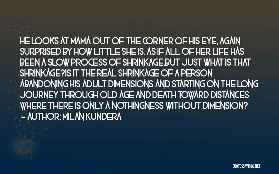 Milan Kundera Quotes: He Looks At Mama Out Of The Corner Of His Eye, Again Surprised By How Little She Is. As If