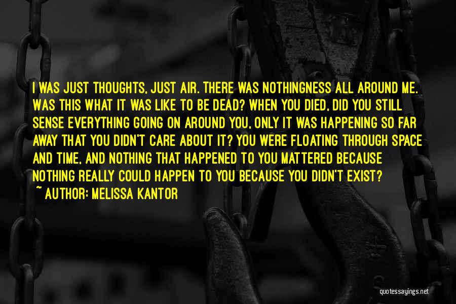 Melissa Kantor Quotes: I Was Just Thoughts, Just Air. There Was Nothingness All Around Me. Was This What It Was Like To Be