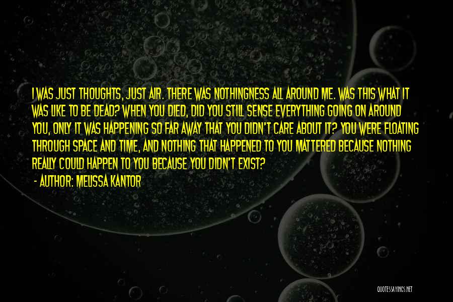 Melissa Kantor Quotes: I Was Just Thoughts, Just Air. There Was Nothingness All Around Me. Was This What It Was Like To Be