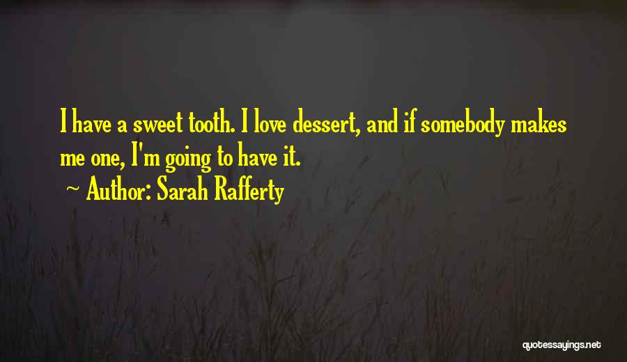 Sarah Rafferty Quotes: I Have A Sweet Tooth. I Love Dessert, And If Somebody Makes Me One, I'm Going To Have It.