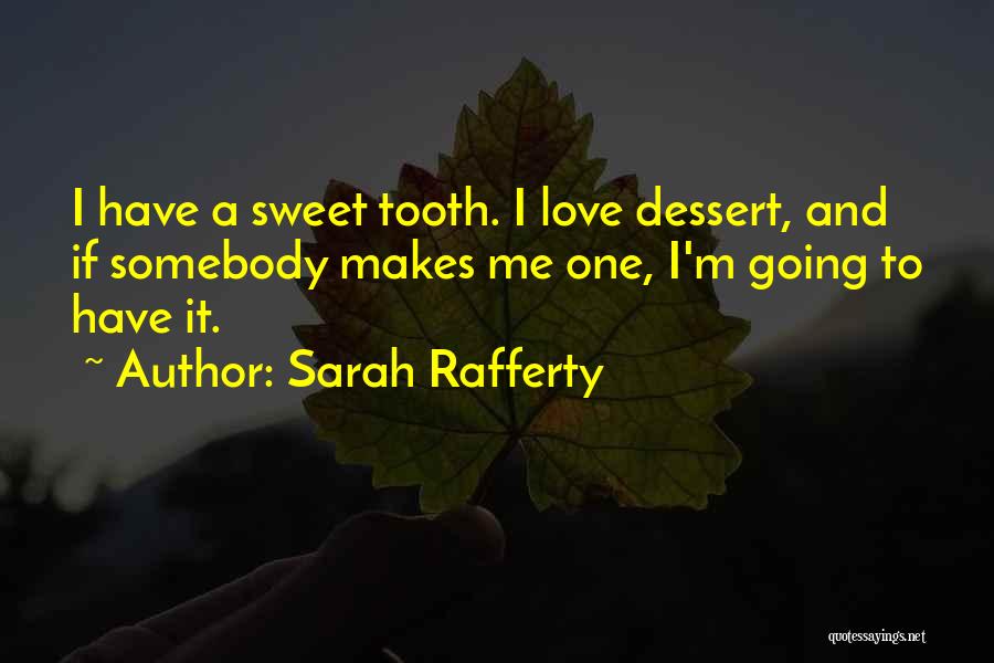 Sarah Rafferty Quotes: I Have A Sweet Tooth. I Love Dessert, And If Somebody Makes Me One, I'm Going To Have It.