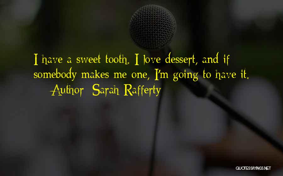 Sarah Rafferty Quotes: I Have A Sweet Tooth. I Love Dessert, And If Somebody Makes Me One, I'm Going To Have It.