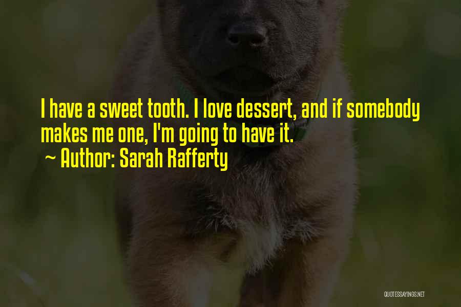 Sarah Rafferty Quotes: I Have A Sweet Tooth. I Love Dessert, And If Somebody Makes Me One, I'm Going To Have It.