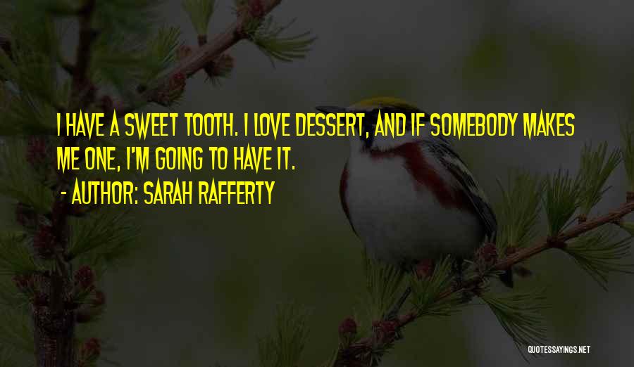 Sarah Rafferty Quotes: I Have A Sweet Tooth. I Love Dessert, And If Somebody Makes Me One, I'm Going To Have It.