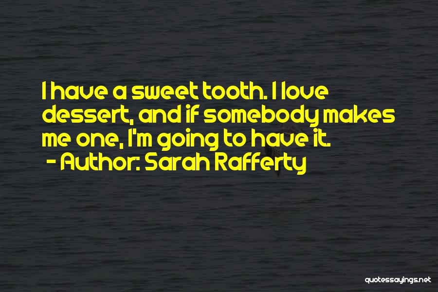 Sarah Rafferty Quotes: I Have A Sweet Tooth. I Love Dessert, And If Somebody Makes Me One, I'm Going To Have It.