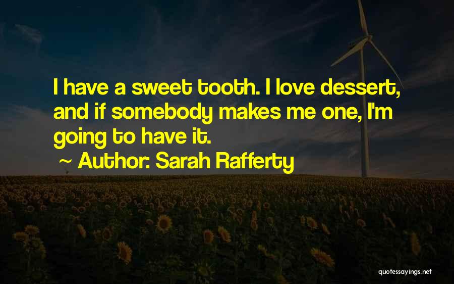 Sarah Rafferty Quotes: I Have A Sweet Tooth. I Love Dessert, And If Somebody Makes Me One, I'm Going To Have It.