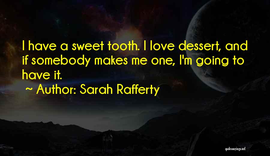 Sarah Rafferty Quotes: I Have A Sweet Tooth. I Love Dessert, And If Somebody Makes Me One, I'm Going To Have It.