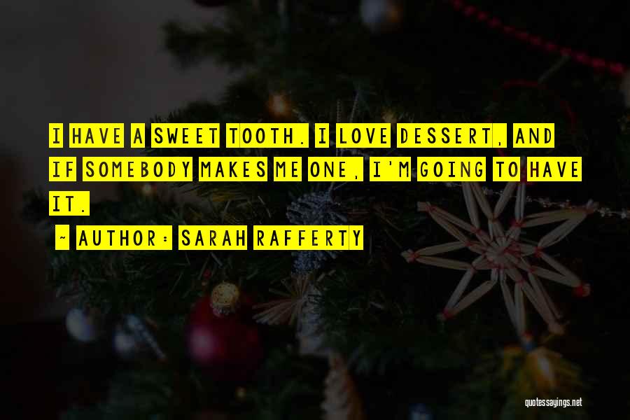 Sarah Rafferty Quotes: I Have A Sweet Tooth. I Love Dessert, And If Somebody Makes Me One, I'm Going To Have It.
