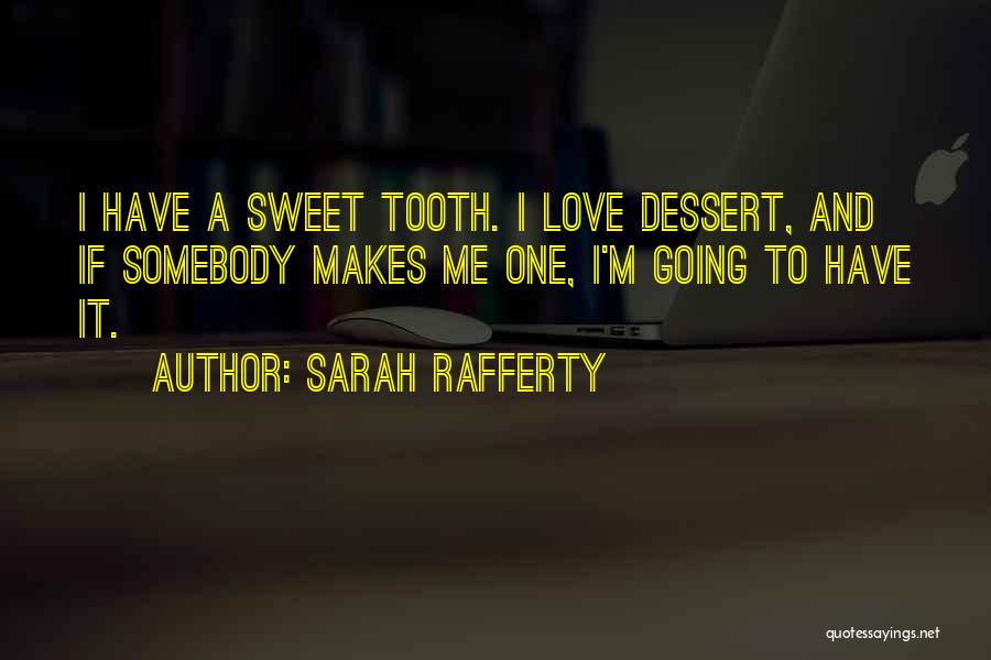 Sarah Rafferty Quotes: I Have A Sweet Tooth. I Love Dessert, And If Somebody Makes Me One, I'm Going To Have It.