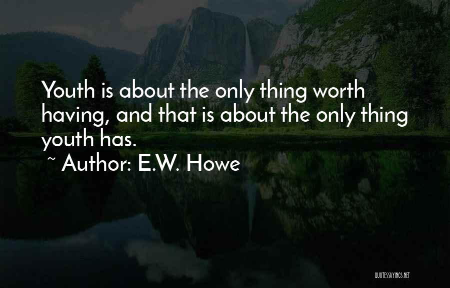 E.W. Howe Quotes: Youth Is About The Only Thing Worth Having, And That Is About The Only Thing Youth Has.