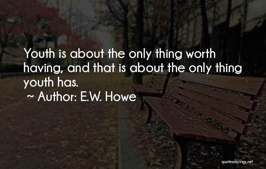 E.W. Howe Quotes: Youth Is About The Only Thing Worth Having, And That Is About The Only Thing Youth Has.
