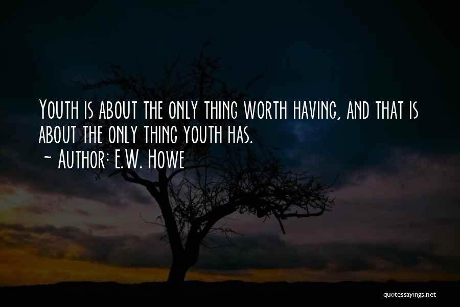 E.W. Howe Quotes: Youth Is About The Only Thing Worth Having, And That Is About The Only Thing Youth Has.