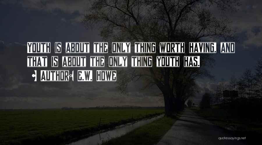 E.W. Howe Quotes: Youth Is About The Only Thing Worth Having, And That Is About The Only Thing Youth Has.