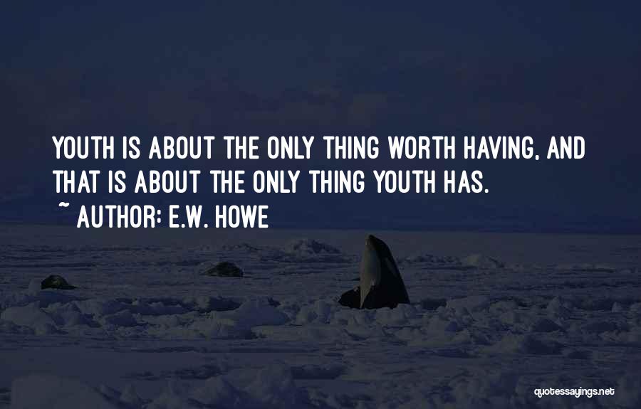 E.W. Howe Quotes: Youth Is About The Only Thing Worth Having, And That Is About The Only Thing Youth Has.