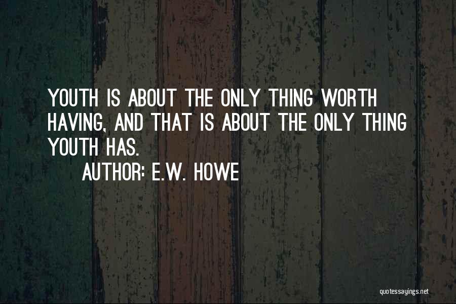 E.W. Howe Quotes: Youth Is About The Only Thing Worth Having, And That Is About The Only Thing Youth Has.