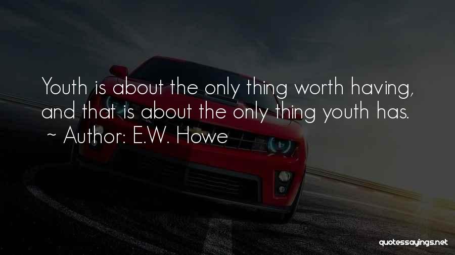 E.W. Howe Quotes: Youth Is About The Only Thing Worth Having, And That Is About The Only Thing Youth Has.