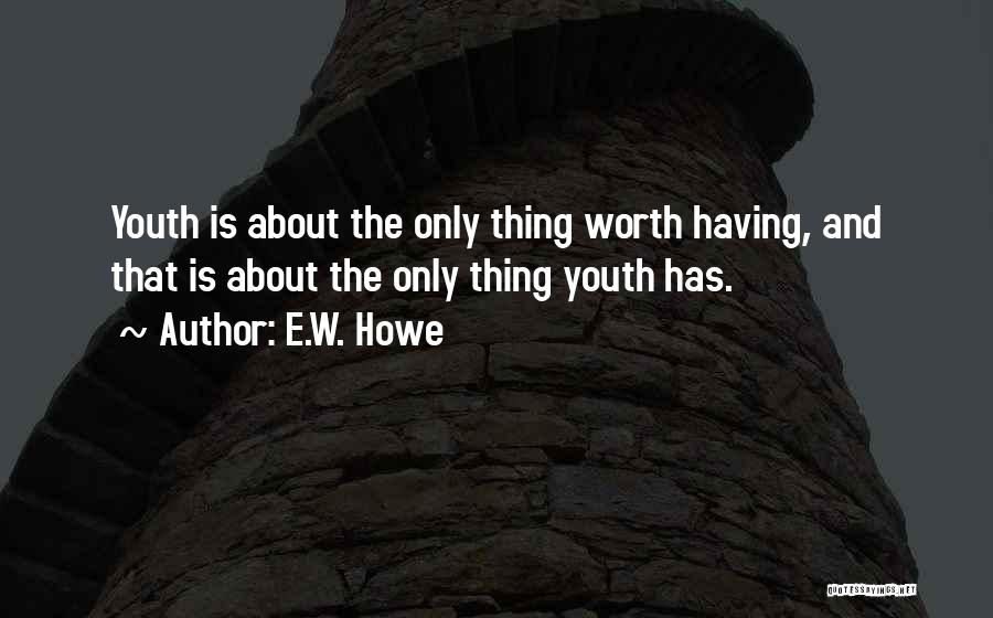 E.W. Howe Quotes: Youth Is About The Only Thing Worth Having, And That Is About The Only Thing Youth Has.