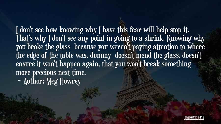 Meg Howrey Quotes: I Don't See How Knowing Why I Have This Fear Will Help Stop It. That's Why I Don't See Any