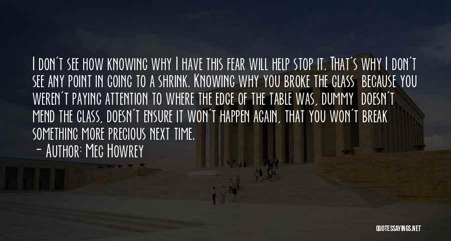 Meg Howrey Quotes: I Don't See How Knowing Why I Have This Fear Will Help Stop It. That's Why I Don't See Any