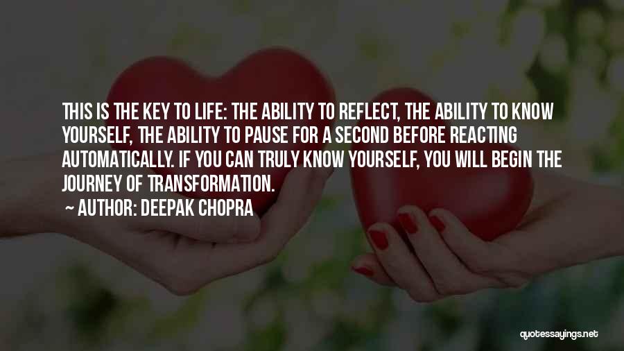 Deepak Chopra Quotes: This Is The Key To Life: The Ability To Reflect, The Ability To Know Yourself, The Ability To Pause For