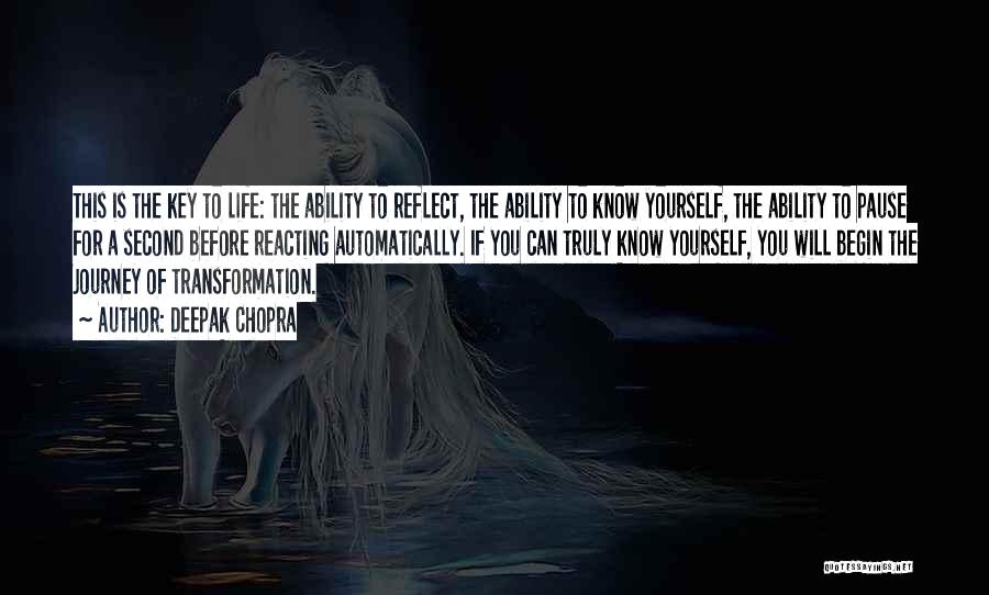 Deepak Chopra Quotes: This Is The Key To Life: The Ability To Reflect, The Ability To Know Yourself, The Ability To Pause For