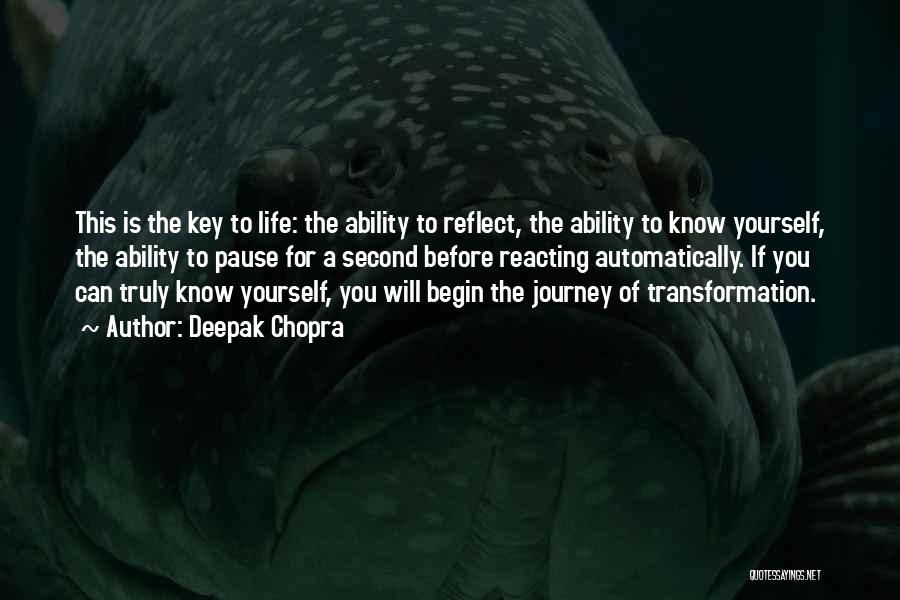 Deepak Chopra Quotes: This Is The Key To Life: The Ability To Reflect, The Ability To Know Yourself, The Ability To Pause For