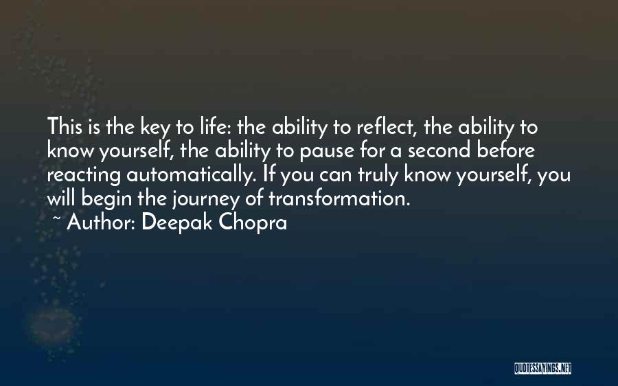 Deepak Chopra Quotes: This Is The Key To Life: The Ability To Reflect, The Ability To Know Yourself, The Ability To Pause For