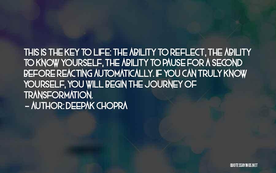 Deepak Chopra Quotes: This Is The Key To Life: The Ability To Reflect, The Ability To Know Yourself, The Ability To Pause For
