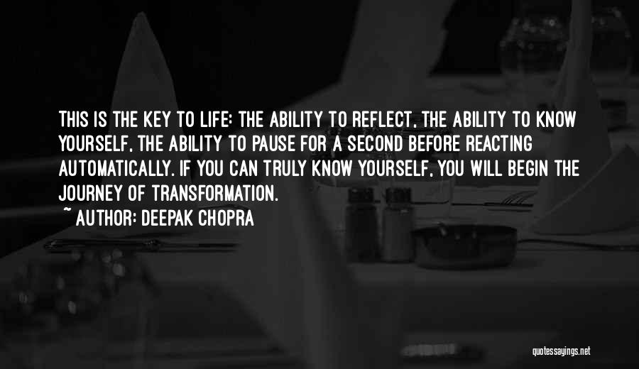 Deepak Chopra Quotes: This Is The Key To Life: The Ability To Reflect, The Ability To Know Yourself, The Ability To Pause For