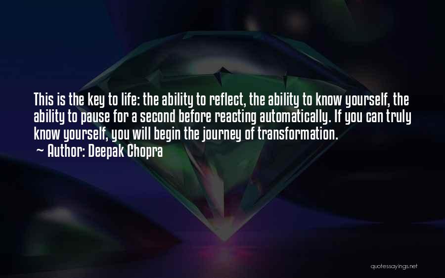 Deepak Chopra Quotes: This Is The Key To Life: The Ability To Reflect, The Ability To Know Yourself, The Ability To Pause For