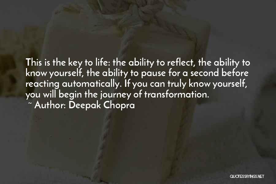 Deepak Chopra Quotes: This Is The Key To Life: The Ability To Reflect, The Ability To Know Yourself, The Ability To Pause For