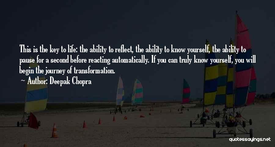 Deepak Chopra Quotes: This Is The Key To Life: The Ability To Reflect, The Ability To Know Yourself, The Ability To Pause For