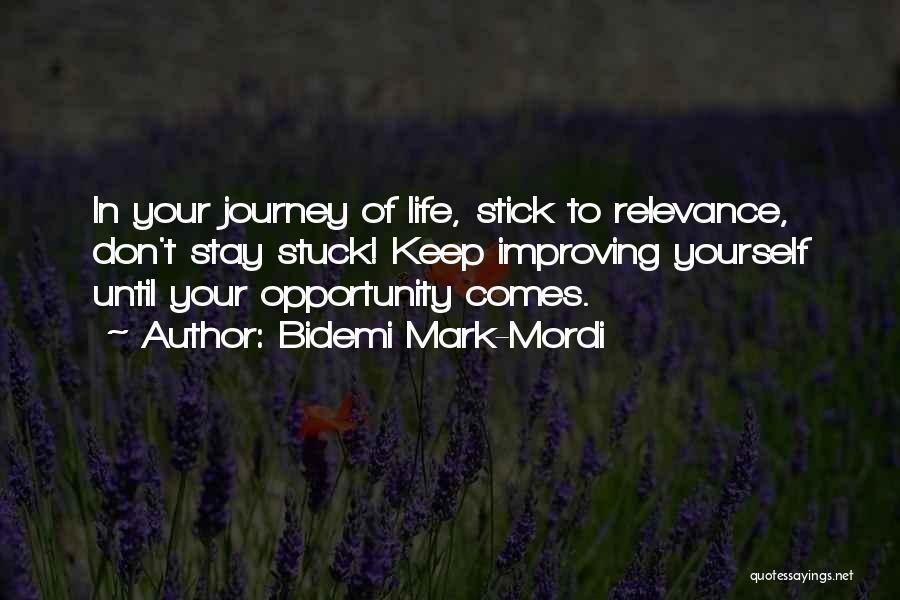 Bidemi Mark-Mordi Quotes: In Your Journey Of Life, Stick To Relevance, Don't Stay Stuck! Keep Improving Yourself Until Your Opportunity Comes.