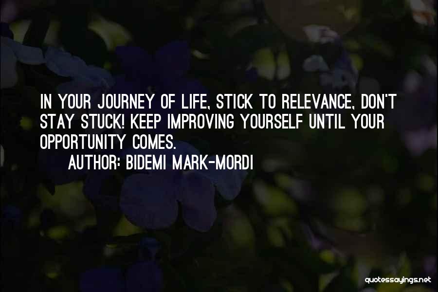 Bidemi Mark-Mordi Quotes: In Your Journey Of Life, Stick To Relevance, Don't Stay Stuck! Keep Improving Yourself Until Your Opportunity Comes.