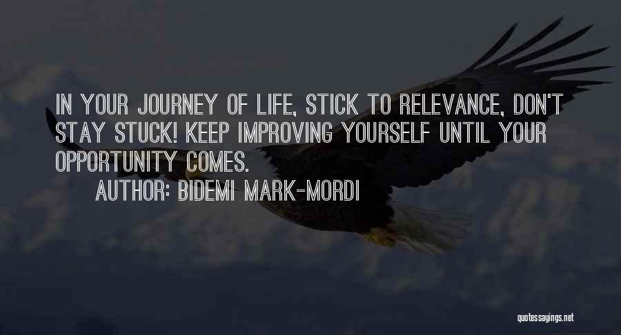 Bidemi Mark-Mordi Quotes: In Your Journey Of Life, Stick To Relevance, Don't Stay Stuck! Keep Improving Yourself Until Your Opportunity Comes.