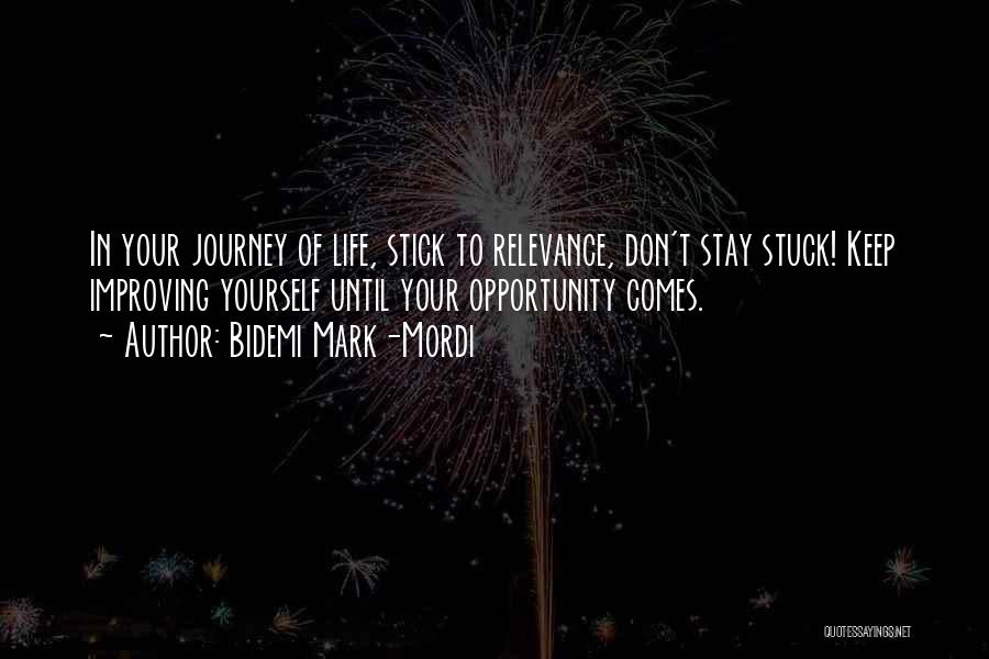 Bidemi Mark-Mordi Quotes: In Your Journey Of Life, Stick To Relevance, Don't Stay Stuck! Keep Improving Yourself Until Your Opportunity Comes.