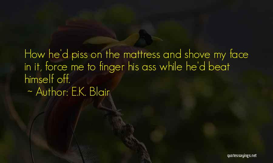 E.K. Blair Quotes: How He'd Piss On The Mattress And Shove My Face In It, Force Me To Finger His Ass While He'd