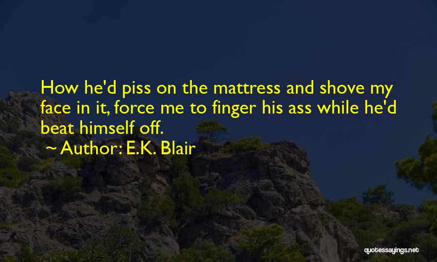 E.K. Blair Quotes: How He'd Piss On The Mattress And Shove My Face In It, Force Me To Finger His Ass While He'd